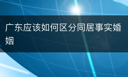 广东应该如何区分同居事实婚姻