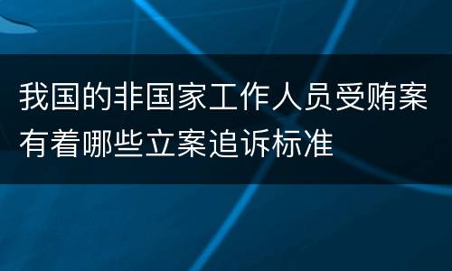 我国的非国家工作人员受贿案有着哪些立案追诉标准