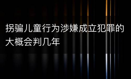 拐骗儿童行为涉嫌成立犯罪的大概会判几年