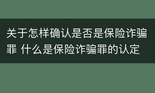 关于怎样确认是否是保险诈骗罪 什么是保险诈骗罪的认定