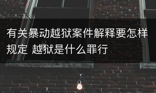 有关暴动越狱案件解释要怎样规定 越狱是什么罪行