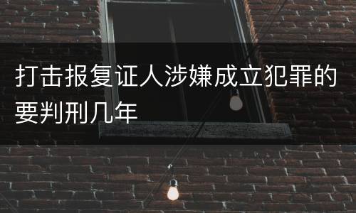 打击报复证人涉嫌成立犯罪的要判刑几年
