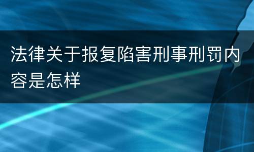法律关于报复陷害刑事刑罚内容是怎样