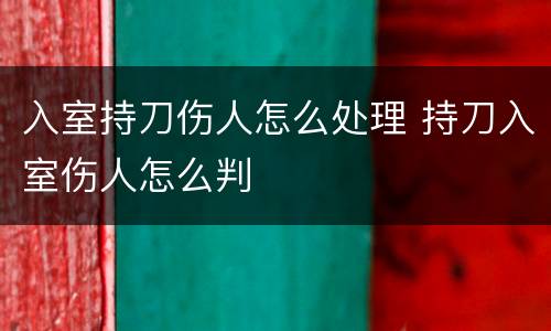入室持刀伤人怎么处理 持刀入室伤人怎么判