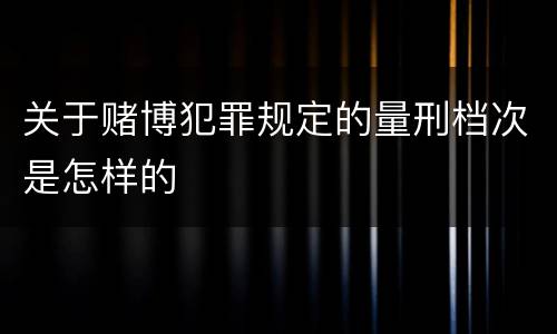 关于赌博犯罪规定的量刑档次是怎样的