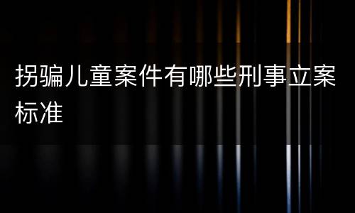 拐骗儿童案件有哪些刑事立案标准