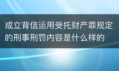 成立背信运用受托财产罪规定的刑事刑罚内容是什么样的