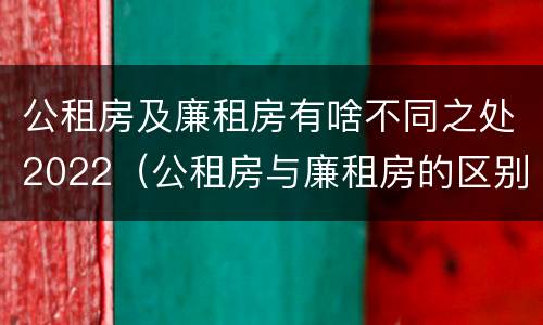 公租房及廉租房有啥不同之处2022（公租房与廉租房的区别都在此,别再搞错了!）