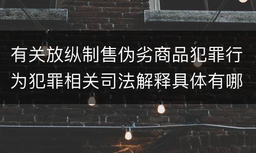 有关放纵制售伪劣商品犯罪行为犯罪相关司法解释具体有哪些重要内容