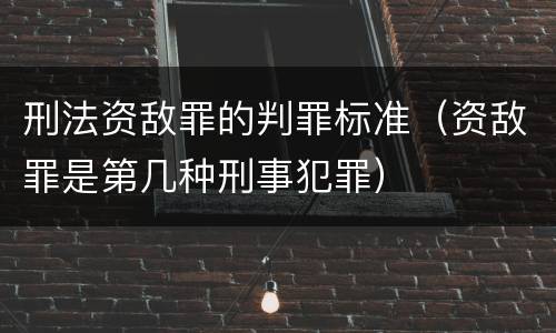 刑法资敌罪的判罪标准（资敌罪是第几种刑事犯罪）
