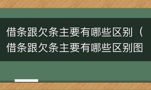 借条跟欠条主要有哪些区别（借条跟欠条主要有哪些区别图片）