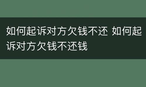 如何起诉对方欠钱不还 如何起诉对方欠钱不还钱