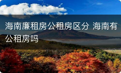海南廉租房公租房区分 海南有公租房吗
