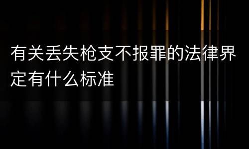 有关丢失枪支不报罪的法律界定有什么标准