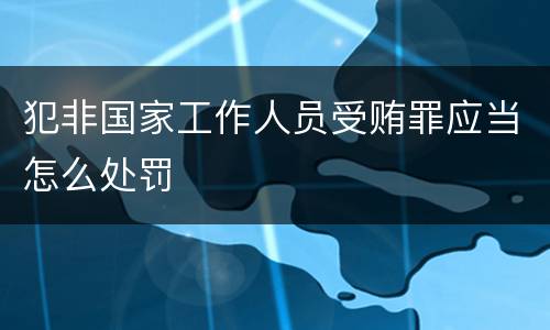 犯非国家工作人员受贿罪应当怎么处罚