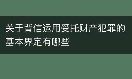 关于背信运用受托财产犯罪的基本界定有哪些