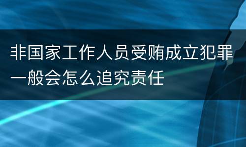 非国家工作人员受贿成立犯罪一般会怎么追究责任