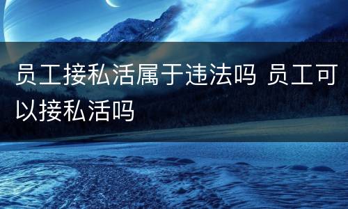 员工接私活属于违法吗 员工可以接私活吗