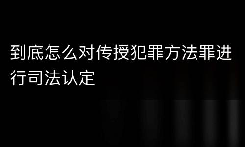 到底怎么对传授犯罪方法罪进行司法认定