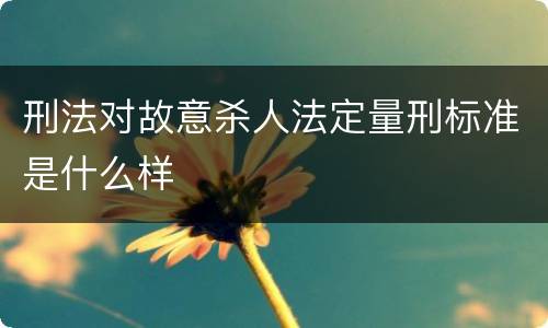 刑法对故意杀人法定量刑标准是什么样