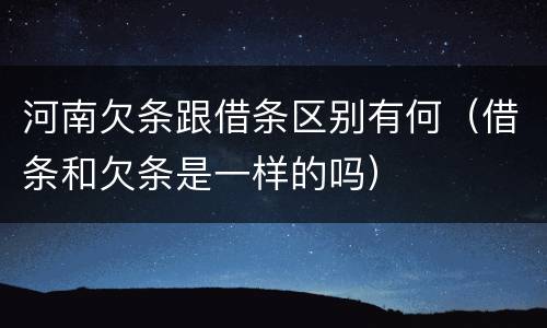 河南欠条跟借条区别有何（借条和欠条是一样的吗）