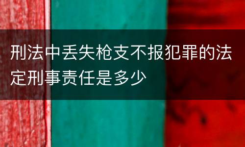 刑法中丢失枪支不报犯罪的法定刑事责任是多少