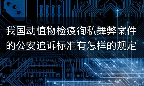 我国动植物检疫徇私舞弊案件的公安追诉标准有怎样的规定
