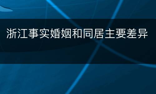 浙江事实婚姻和同居主要差异