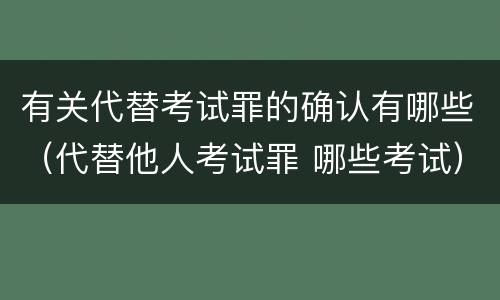 有关代替考试罪的确认有哪些（代替他人考试罪 哪些考试）