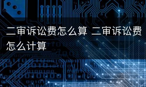 二审诉讼费怎么算 二审诉讼费怎么计算