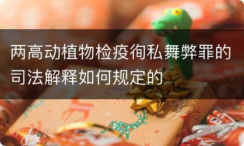 两高动植物检疫徇私舞弊罪的司法解释如何规定的