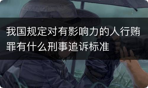 我国规定对有影响力的人行贿罪有什么刑事追诉标准