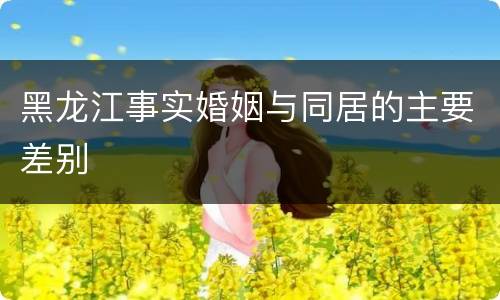 黑龙江事实婚姻与同居的主要差别