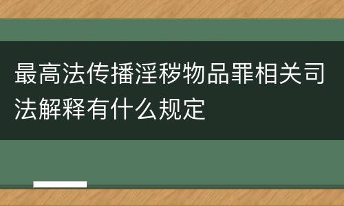 最高法传播淫秽物品罪相关司法解释有什么规定