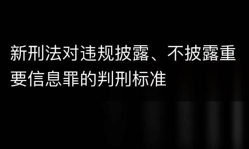 新刑法对违规披露、不披露重要信息罪的判刑标准