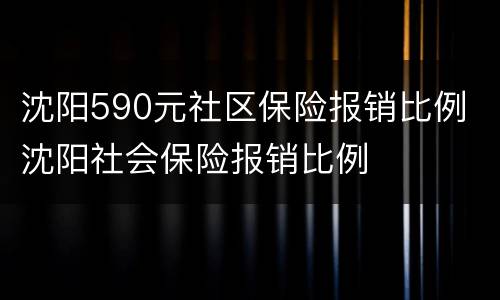 沈阳590元社区保险报销比例 沈阳社会保险报销比例