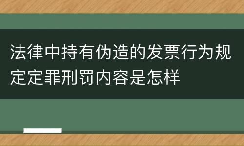 法律中持有伪造的发票行为规定定罪刑罚内容是怎样