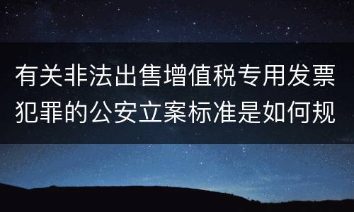 有关非法出售增值税专用发票犯罪的公安立案标准是如何规定