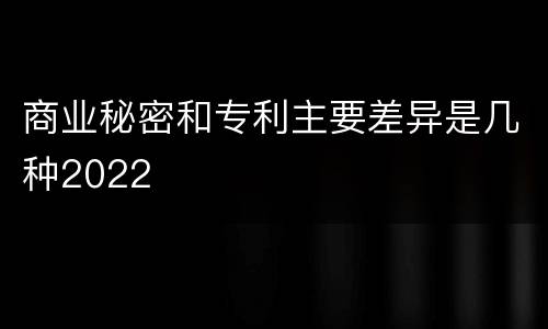 商业秘密和专利主要差异是几种2022