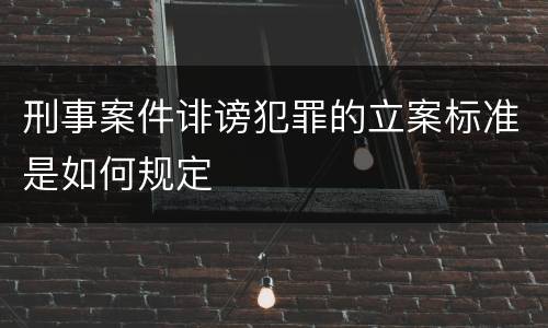 刑事案件诽谤犯罪的立案标准是如何规定