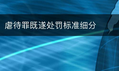 虐待罪既遂处罚标准细分