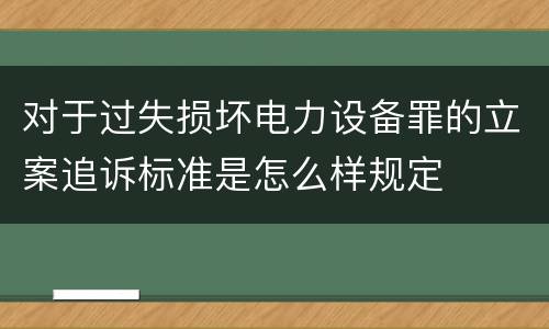 对于过失损坏电力设备罪的立案追诉标准是怎么样规定