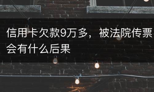 信用卡欠款9万多，被法院传票会有什么后果