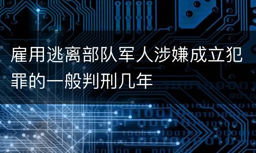 雇用逃离部队军人涉嫌成立犯罪的一般判刑几年