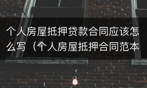 个人房屋抵押贷款合同应该怎么写（个人房屋抵押合同范本）