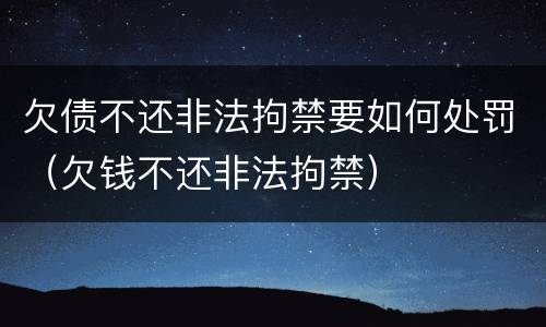 欠债不还非法拘禁要如何处罚（欠钱不还非法拘禁）