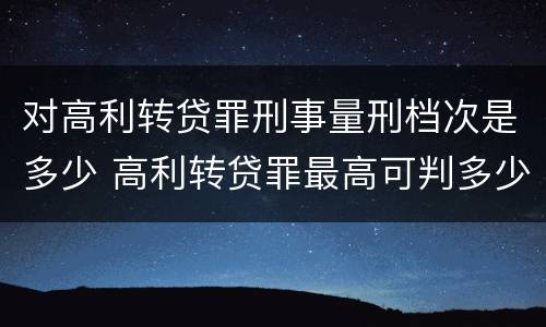 对高利转贷罪刑事量刑档次是多少 高利转贷罪最高可判多少年