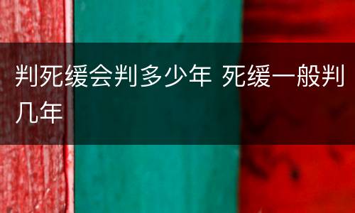 判死缓会判多少年 死缓一般判几年
