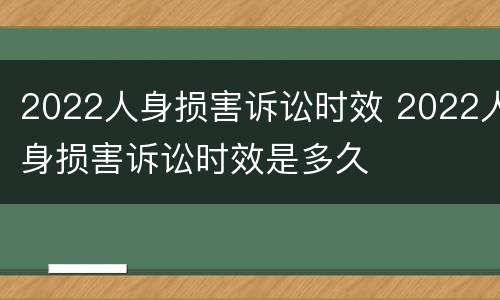 2022人身损害诉讼时效 2022人身损害诉讼时效是多久