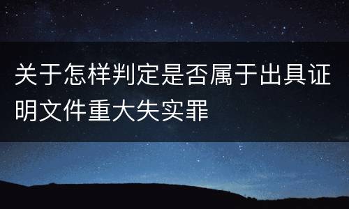 关于怎样判定是否属于出具证明文件重大失实罪